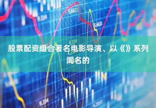 股票配资组合著名电影导演、以《》系列闻名的