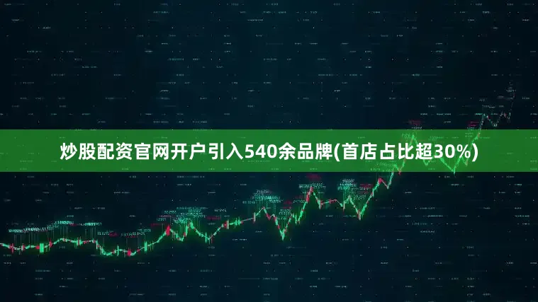 炒股配资官网开户引入540余品牌(首店占比超30%)