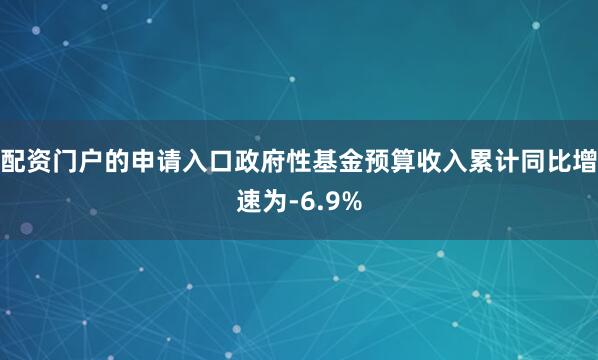 配资门户的申请入口政府性基金预算收入累计同比增速为-6.9%