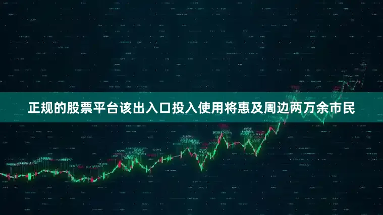 正规的股票平台该出入口投入使用将惠及周边两万余市民