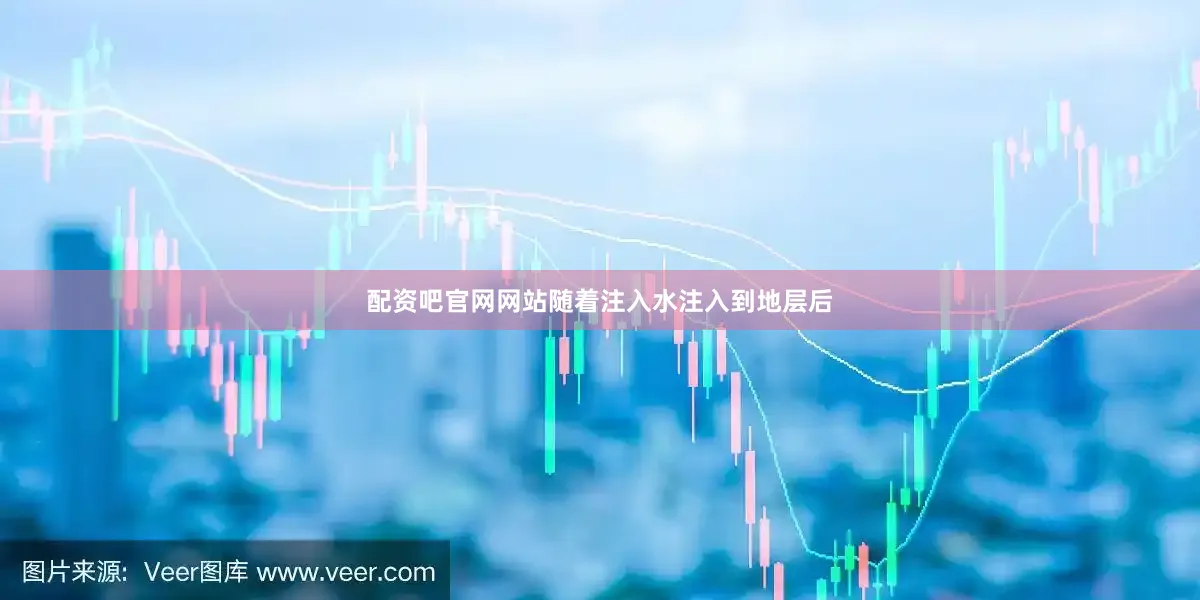 配资吧官网网站随着注入水注入到地层后