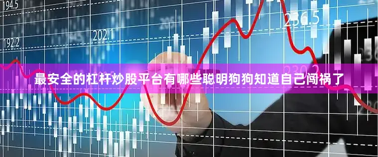 最安全的杠杆炒股平台有哪些聪明狗狗知道自己闯祸了