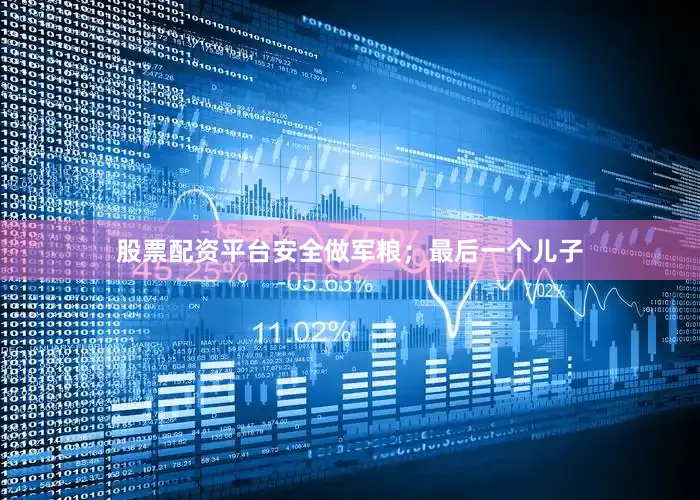 股票配资平台安全做军粮；最后一个儿子