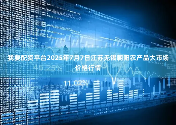 我要配资平台2025年7月7日江苏无锡朝阳农产品大市场价格行情