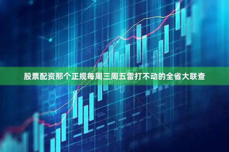 股票配资那个正规每周三周五雷打不动的全省大联查