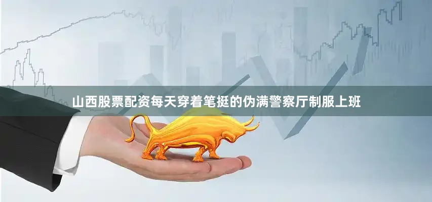山西股票配资每天穿着笔挺的伪满警察厅制服上班