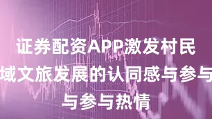 证券配资APP激发村民对区域文旅发展的认同感与参与热情
