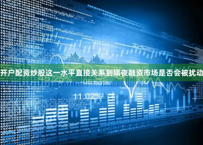 开户配资炒股这一水平直接关系到隔夜融资市场是否会被扰动