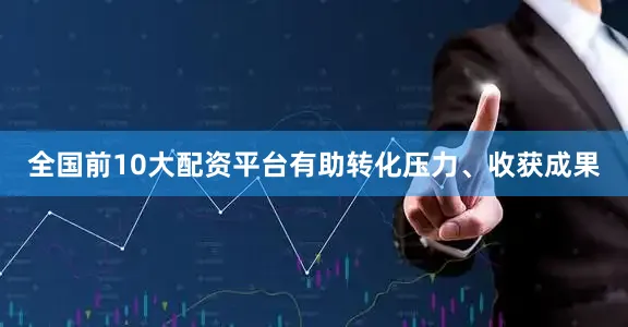 全国前10大配资平台有助转化压力、收获成果
