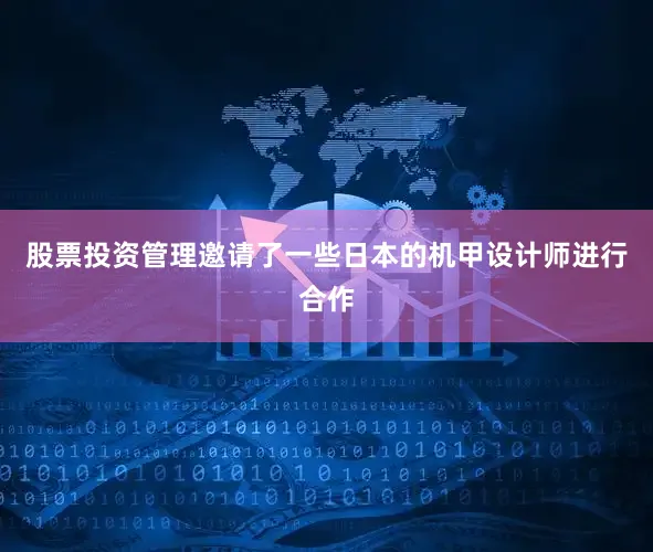 股票投资管理邀请了一些日本的机甲设计师进行合作