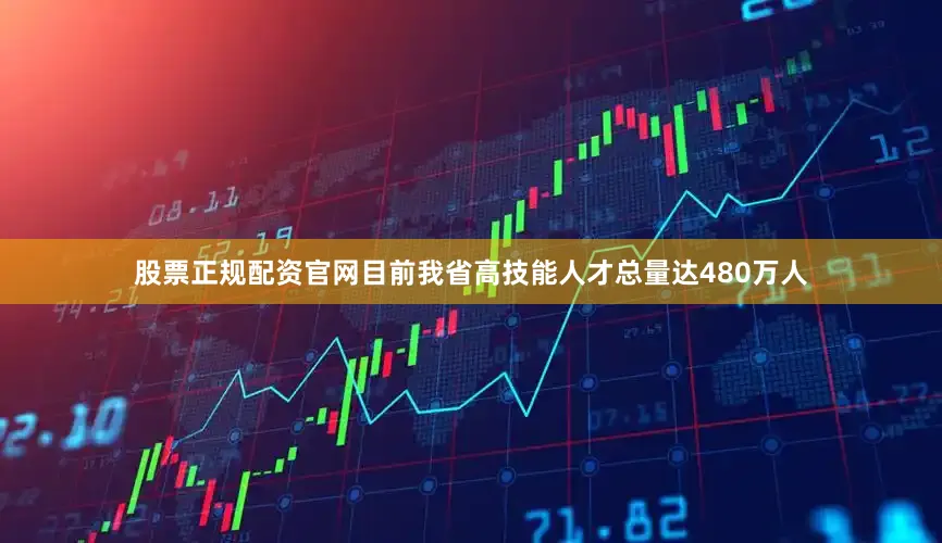 股票正规配资官网目前我省高技能人才总量达480万人