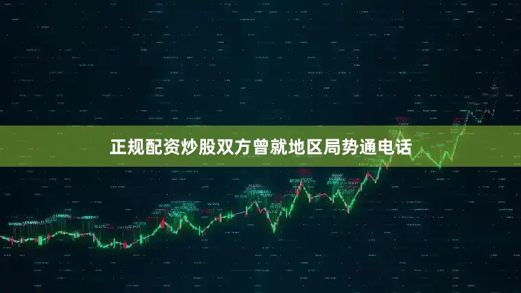 正规配资炒股双方曾就地区局势通电话