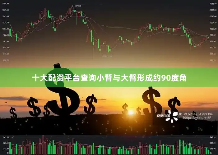 十大配资平台查询小臂与大臂形成约90度角