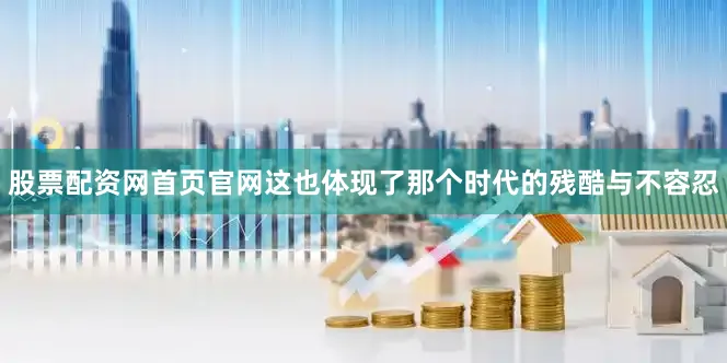 股票配资网首页官网这也体现了那个时代的残酷与不容忍