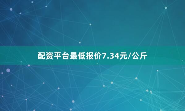 配资平台最低报价7.34元/公斤