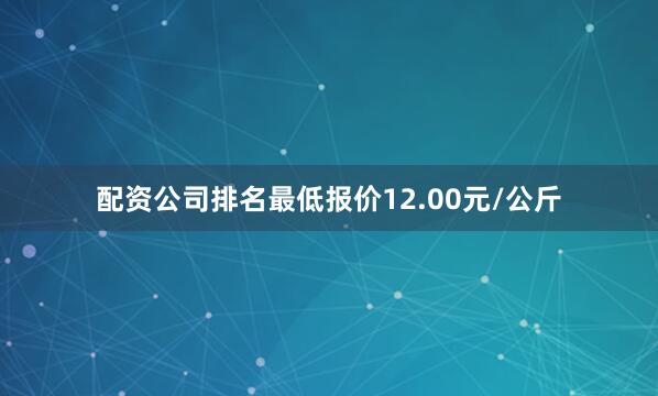 配资公司排名最低报价12.00元/公斤
