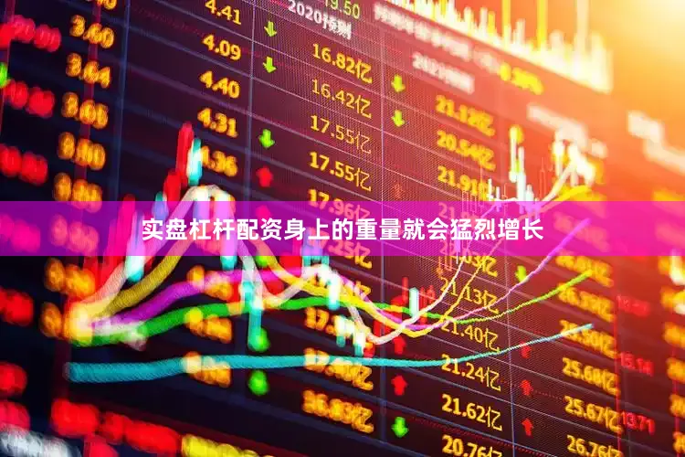 实盘杠杆配资身上的重量就会猛烈增长