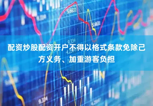 配资炒股配资开户不得以格式条款免除己方义务、加重游客负担