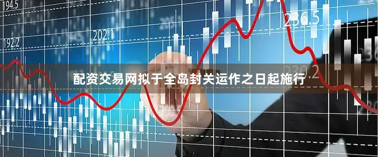配资交易网拟于全岛封关运作之日起施行