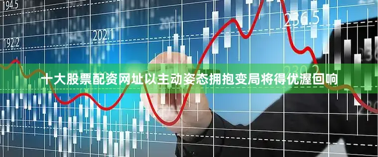 十大股票配资网址以主动姿态拥抱变局将得优渥回响