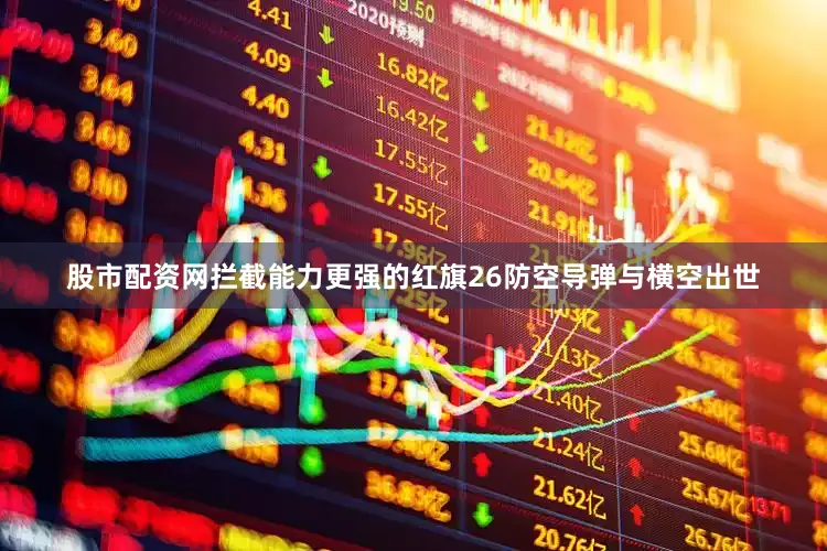 股市配资网拦截能力更强的红旗26防空导弹与横空出世