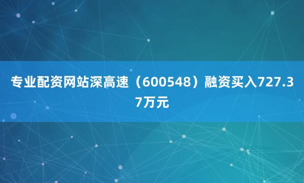 专业配资网站深高速（600548）融资买入727.37万元