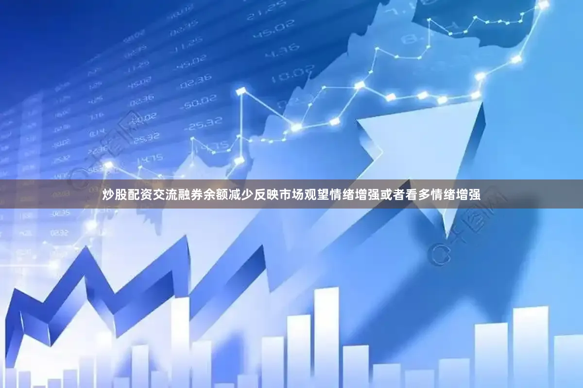 炒股配资交流融券余额减少反映市场观望情绪增强或者看多情绪增强