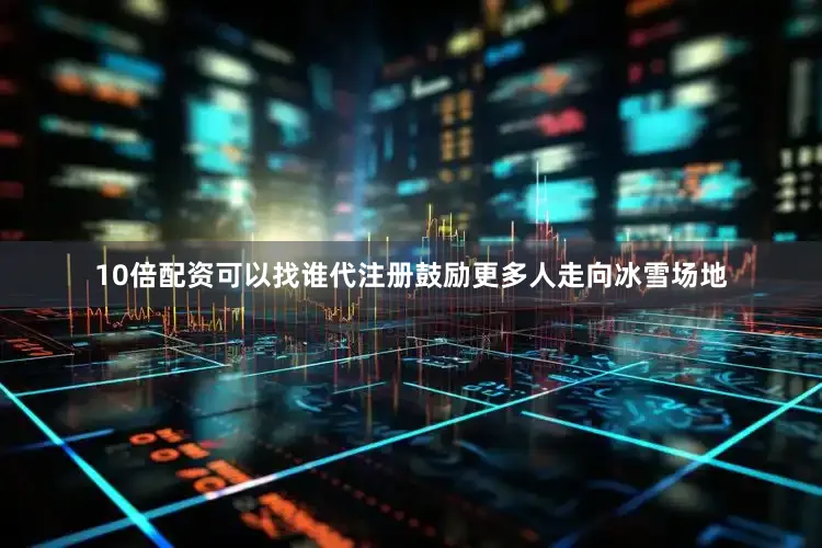 10倍配资可以找谁代注册鼓励更多人走向冰雪场地