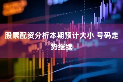 股票配资分析本期预计大小 号码走势继续