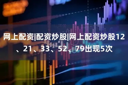 网上配资|配资炒股|网上配资炒股12、21、33、52、79出现5次