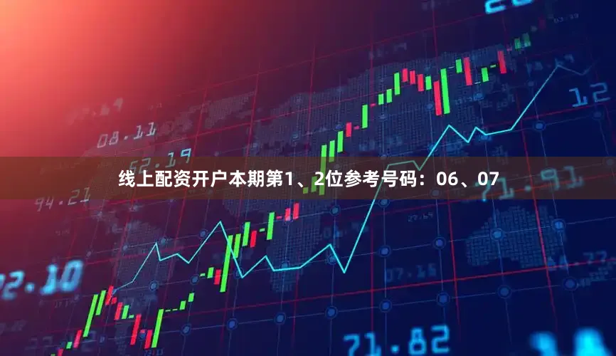 线上配资开户本期第1、2位参考号码：06、07