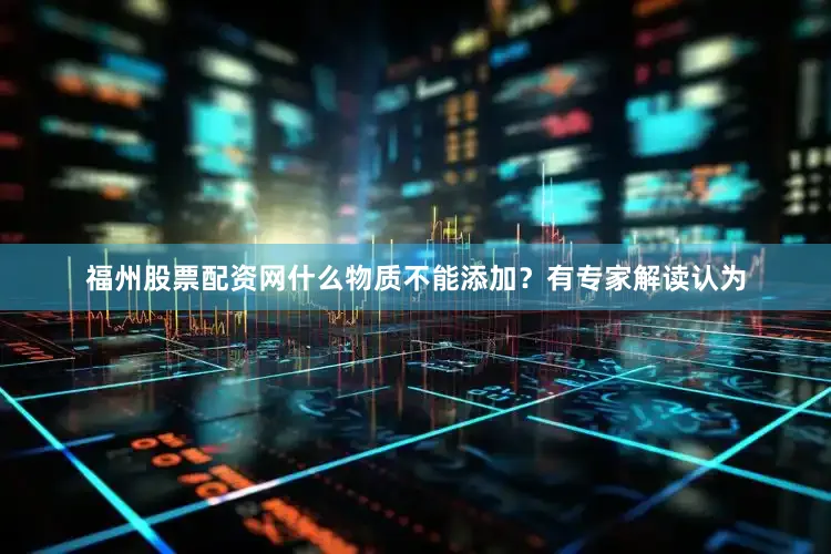 福州股票配资网什么物质不能添加？　　有专家解读认为