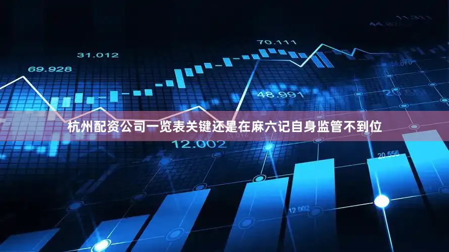 杭州配资公司一览表关键还是在麻六记自身监管不到位