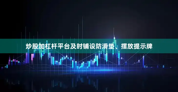 炒股加杠杆平台及时铺设防滑垫、摆放提示牌