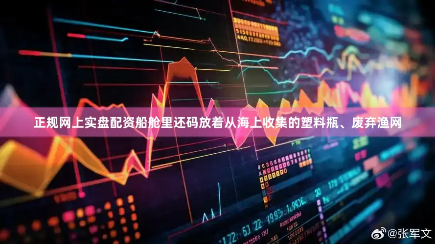 正规网上实盘配资船舱里还码放着从海上收集的塑料瓶、废弃渔网