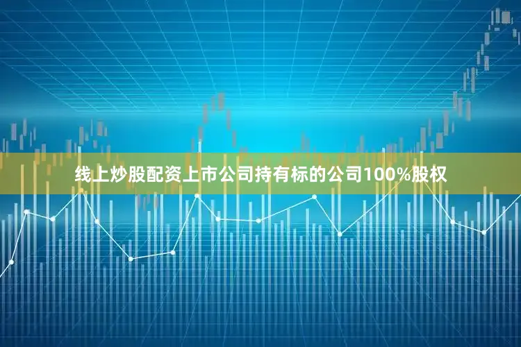 线上炒股配资上市公司持有标的公司100%股权