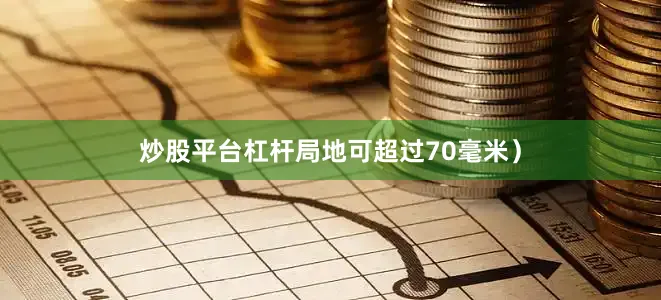 炒股平台杠杆局地可超过70毫米）