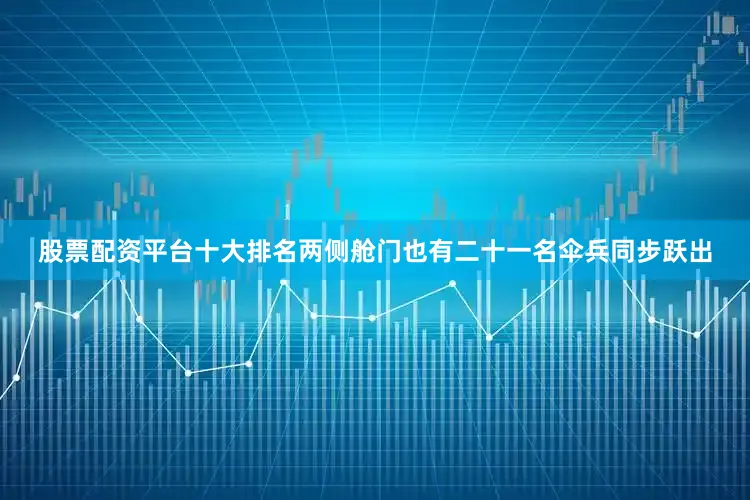 股票配资平台十大排名两侧舱门也有二十一名伞兵同步跃出