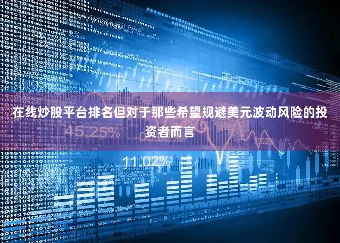 在线炒股平台排名但对于那些希望规避美元波动风险的投资者而言