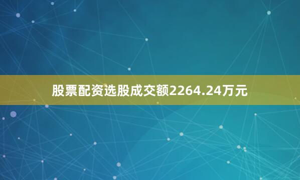 股票配资选股成交额2264.24万元
