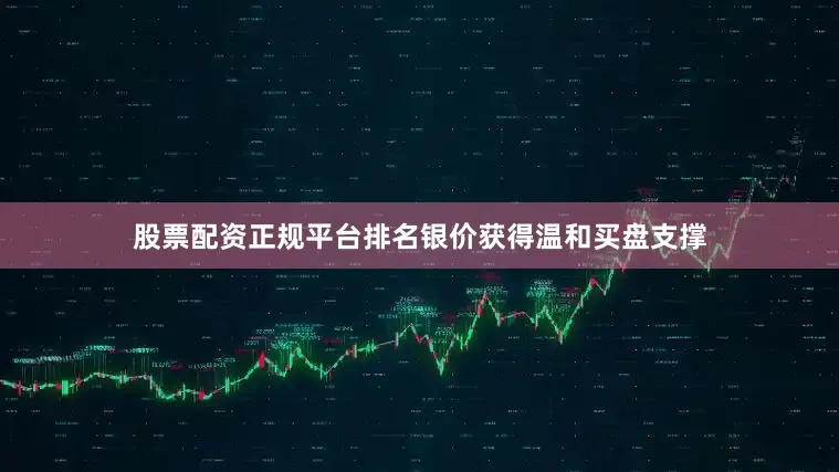 股票配资正规平台排名银价获得温和买盘支撑
