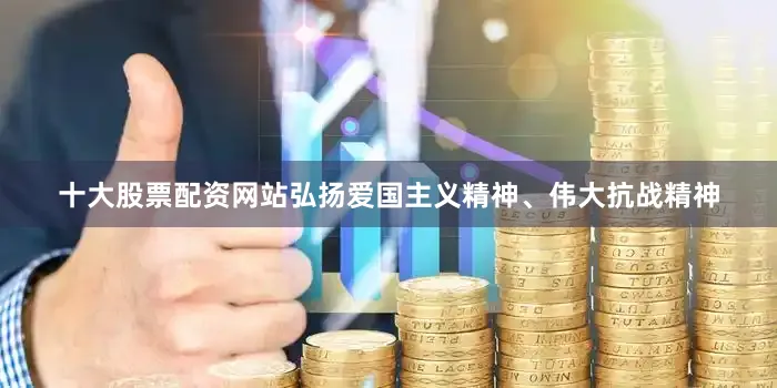 十大股票配资网站弘扬爱国主义精神、伟大抗战精神