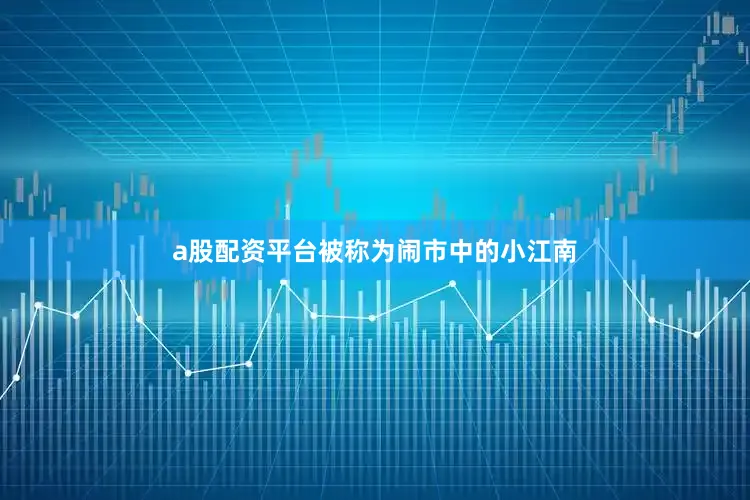 a股配资平台被称为闹市中的小江南