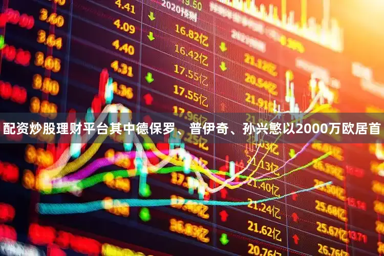 配资炒股理财平台其中德保罗、普伊奇、孙兴慜以2000万欧居首