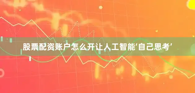 股票配资账户怎么开让人工智能‘自己思考’