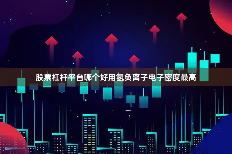 股票杠杆平台哪个好用氢负离子电子密度最高