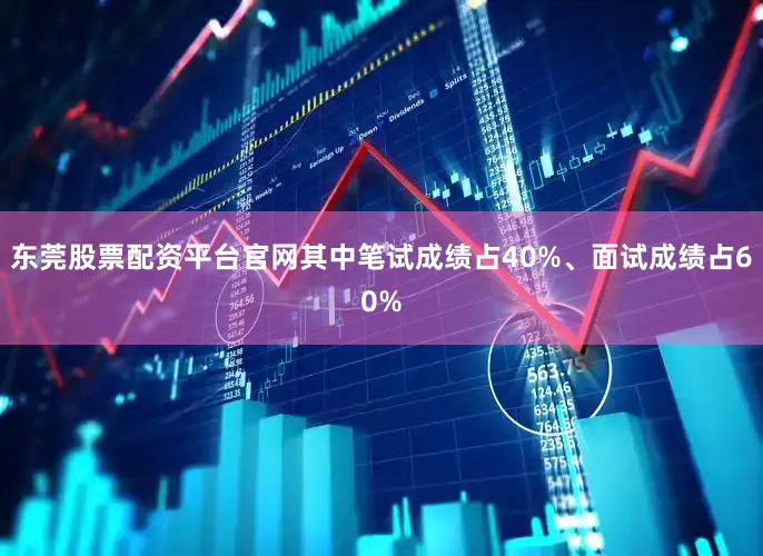 东莞股票配资平台官网其中笔试成绩占40%、面试成绩占60%