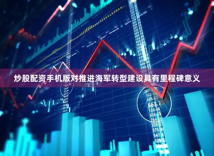 炒股配资手机版对推进海军转型建设具有里程碑意义