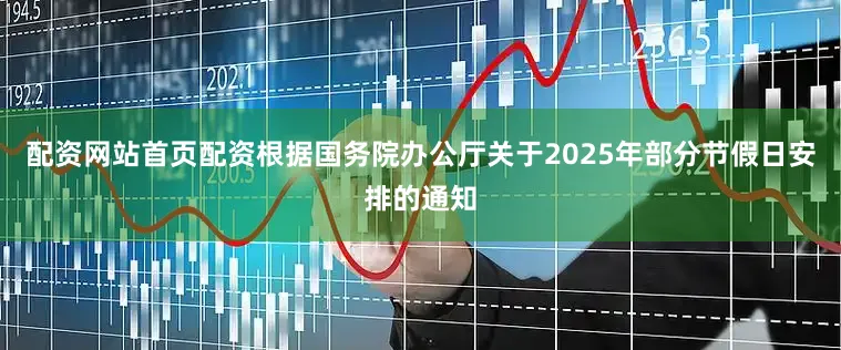 配资网站首页配资根据国务院办公厅关于2025年部分节假日安排的通知