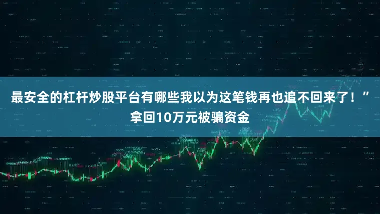 最安全的杠杆炒股平台有哪些我以为这笔钱再也追不回来了！”拿回10万元被骗资金